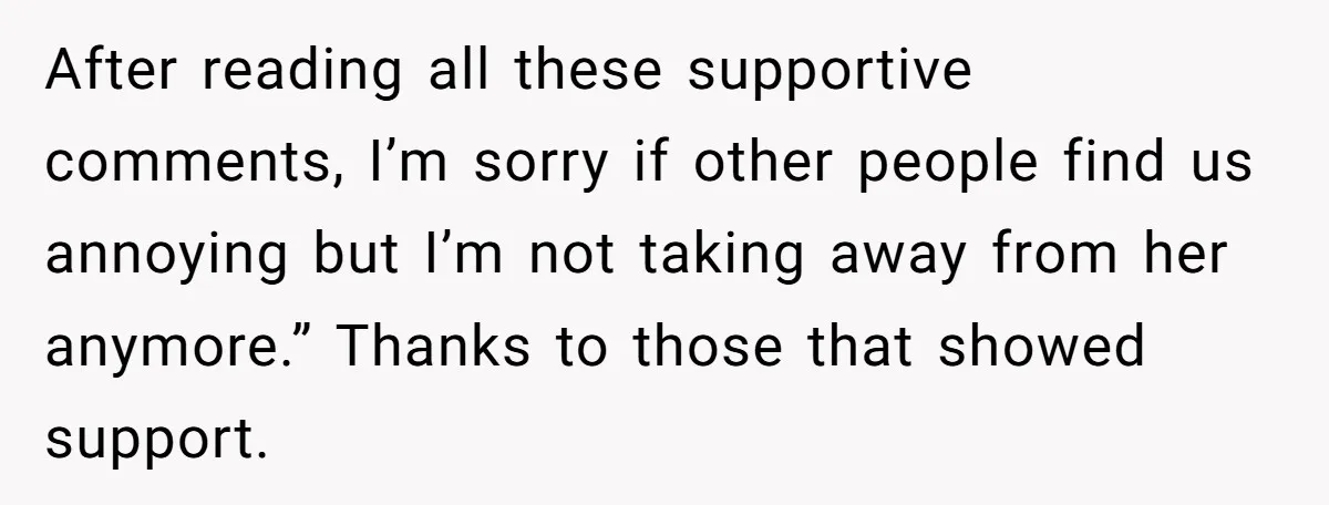 After reading all these supportive comments, I’m sorry if other people find us annoying but I’m not taking away from her anymore.” Thanks to those that showed support.