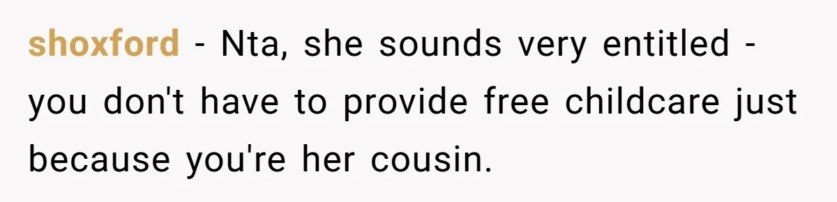 shoxford − Nta, she sounds very entitled - you don't have to provide free childcare just because you're her cousin.