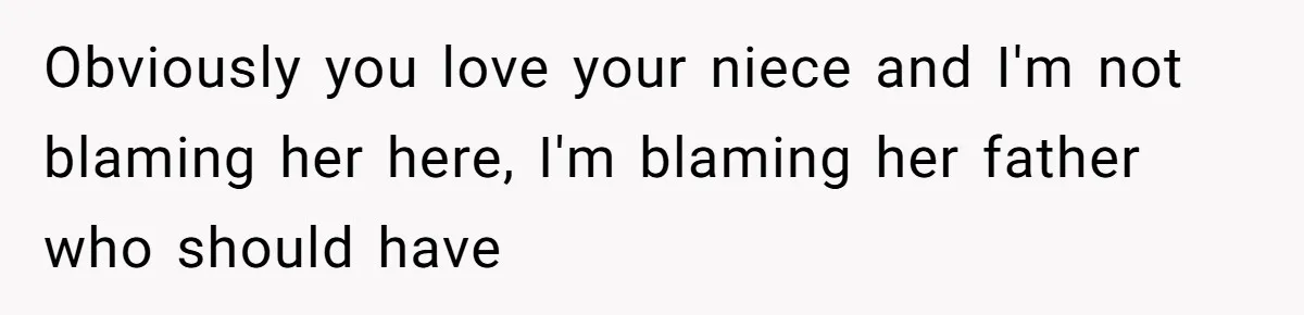 Obviously you love your niece and I'm not blaming her here, I'm blaming her father who should have