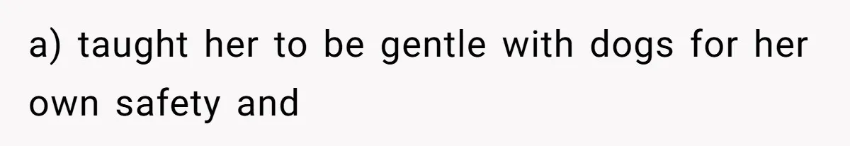 a) taught her to be gentle with dogs for her own safety and