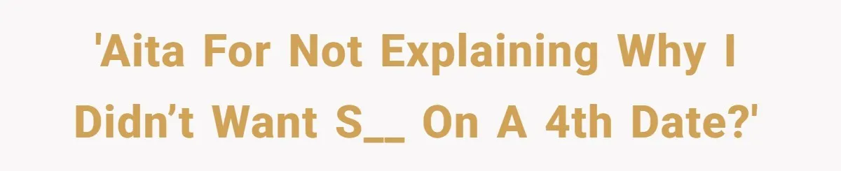 'AITA for not explaining why I didn’t want s__ on a 4th date?'