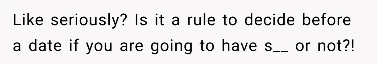 Like seriously? Is it a rule to decide before a date if you are going to have s__ or not?!