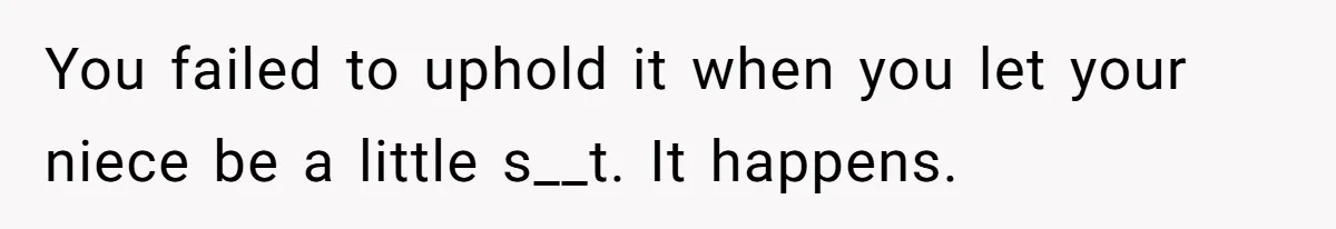You failed to uphold it when you let your niece be a little s__t. It happens.