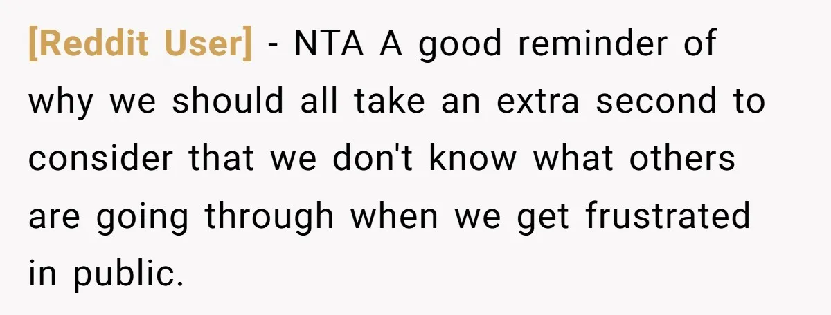 [Reddit User] − NTA A good reminder of why we should all take an extra second to consider that we don't know what others are going through when we get...