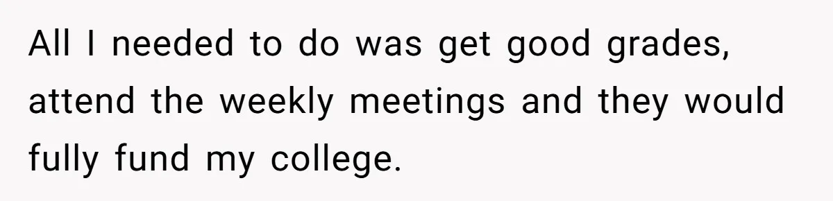 All I needed to do was get good grades, attend the weekly meetings and they would fully fund my college.