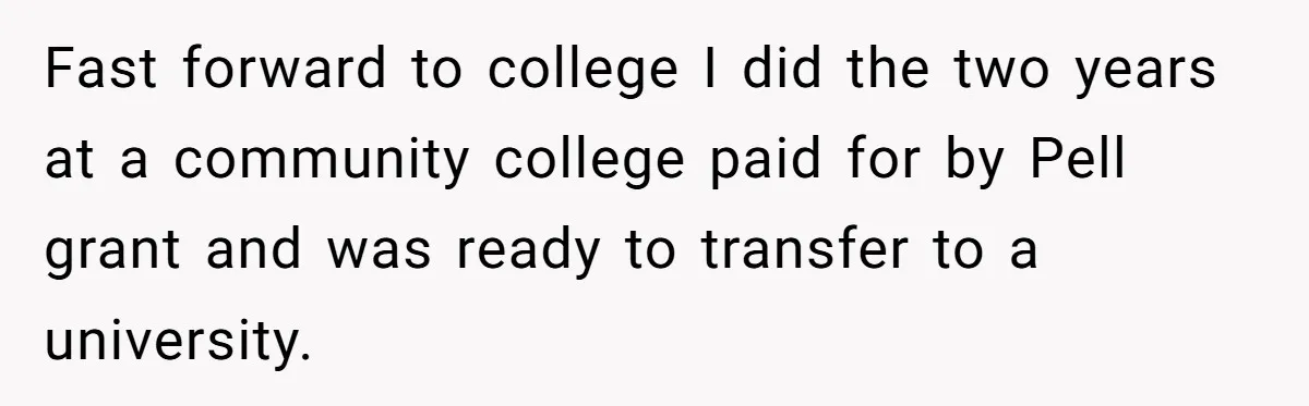 Fast forward to college I did the two years at a community college paid for by Pell grant and was ready to transfer to a university.