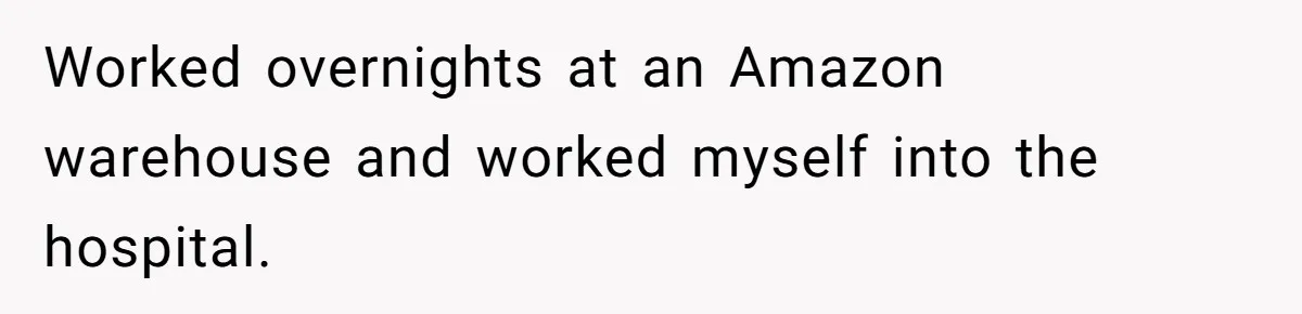 Worked overnights at an Amazon warehouse and worked myself into the hospital.