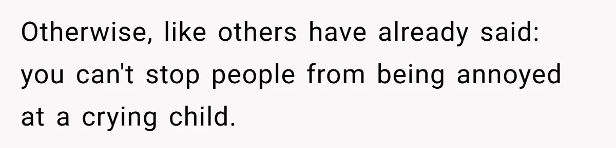 Otherwise, like others have already said: you can't stop people from being annoyed at a crying child.