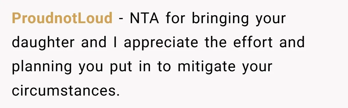 ProudnotLoud − NTA for bringing your daughter and I appreciate the effort and planning you put in to mitigate your circumstances.