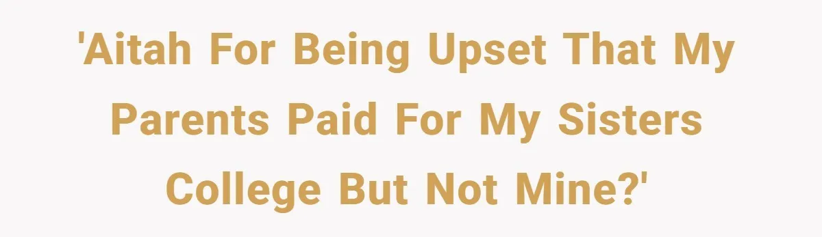 'AITAH for being upset that my parents paid for my sisters college but not mine?'