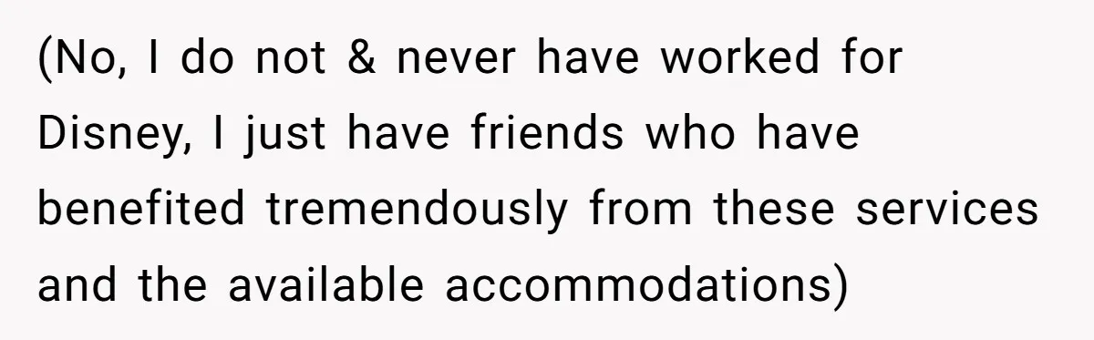 (No, I do not & never have worked for Disney, I just have friends who have benefited tremendously from these services and the available accommodations)