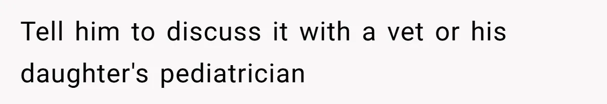 Tell him to discuss it with a vet or his daughter's pediatrician