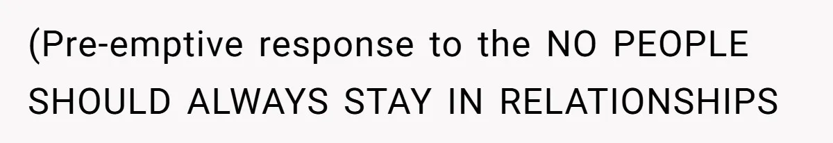 (Pre-emptive response to the NO PEOPLE SHOULD ALWAYS STAY IN RELATIONSHIPS