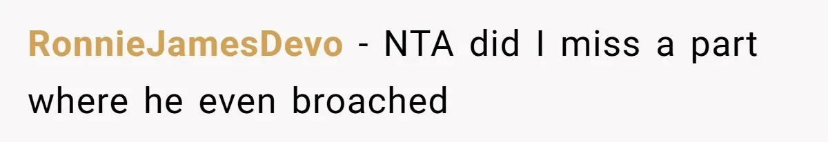 RonnieJamesDevo − NTA did I miss a part where he even broached