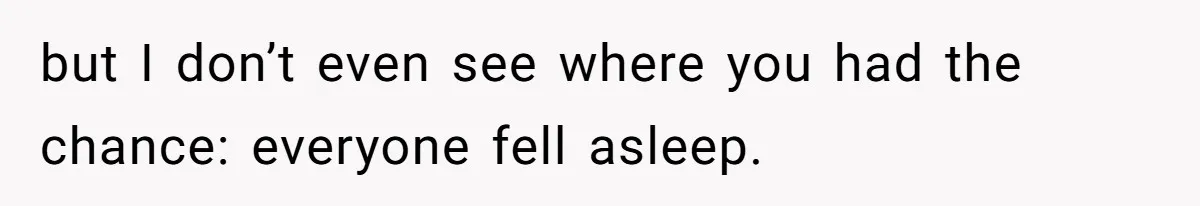 but I don’t even see where you had the chance: everyone fell asleep.