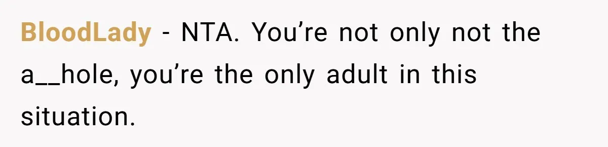 BloodLady − NTA. You’re not only not the a__hole, you’re the only adult in this situation.
