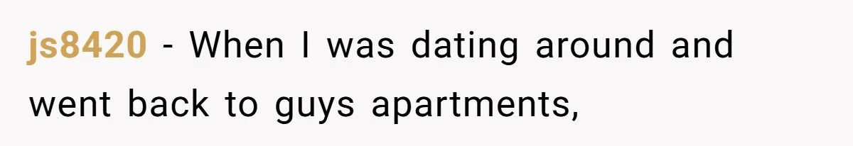 js8420 − When I was dating around and went back to guys apartments,