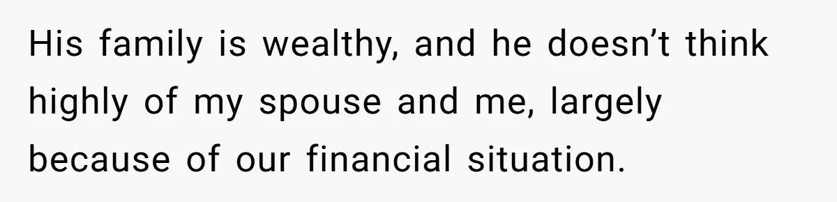 His family is wealthy, and he doesn’t think highly of my spouse and me, largely because of our financial situation.