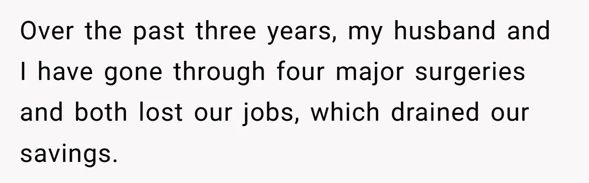 Over the past three years, my husband and I have gone through four major surgeries and both lost our jobs, which drained our savings.