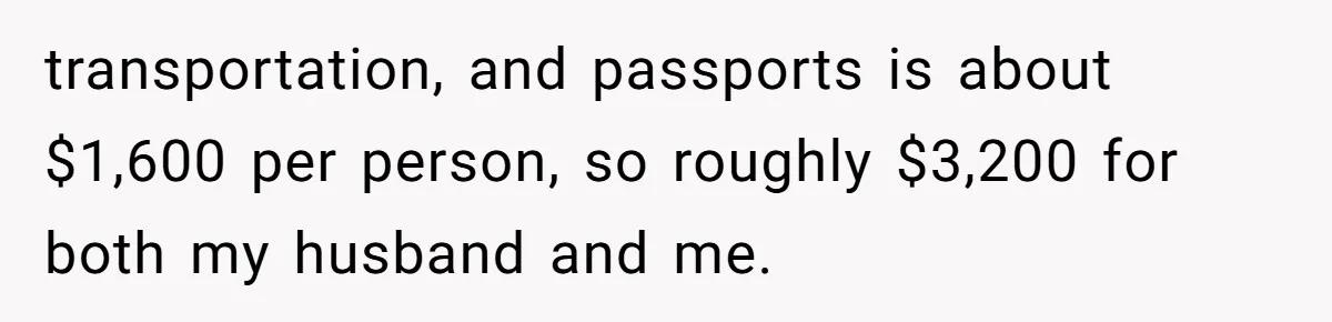 transportation, and passports is about $1,600 per person, so roughly $3,200 for both my husband and me.