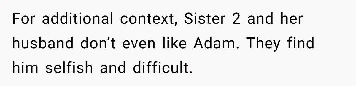 For additional context, Sister 2 and her husband don’t even like Adam. They find him selfish and difficult.