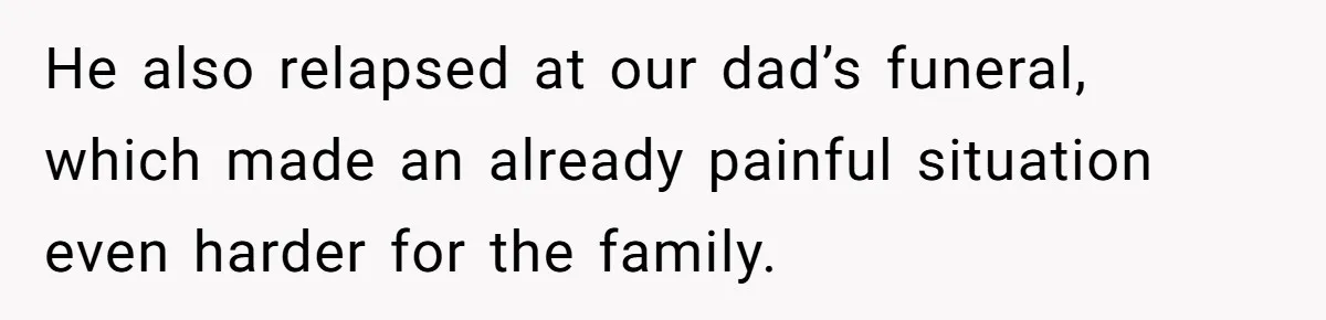 He also relapsed at our dad’s funeral, which made an already painful situation even harder for the family.