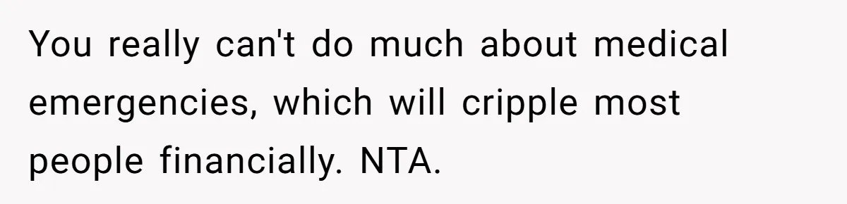 You really can't do much about medical emergencies, which will cripple most people financially. NTA.