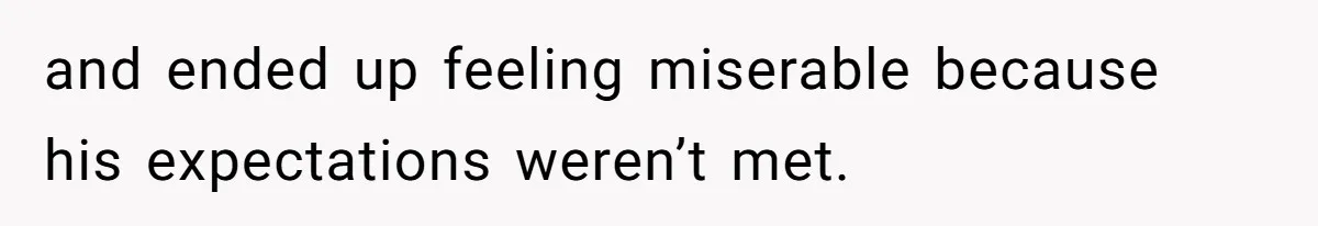 and ended up feeling miserable because his expectations weren’t met.