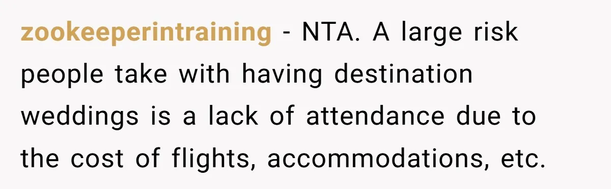 zookeeperintraining − NTA. A large risk people take with having destination weddings is a lack of attendance due to the cost of flights, accommodations, etc.