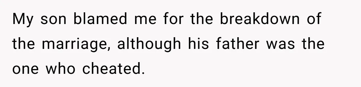 My son blamed me for the breakdown of the marriage, although his father was the one who cheated.