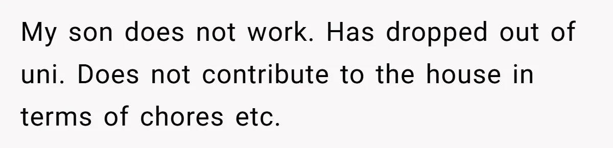 My son does not work. Has dropped out of uni. Does not contribute to the house in terms of chores etc.