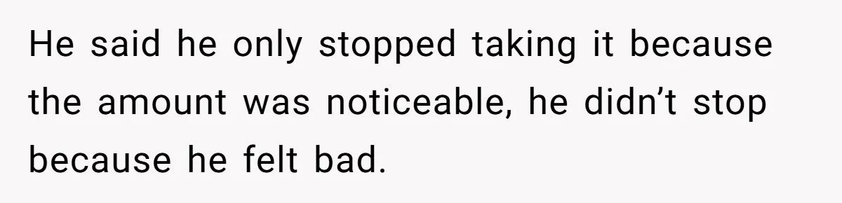 He said he only stopped taking it because the amount was noticeable, he didn’t stop because he felt bad.