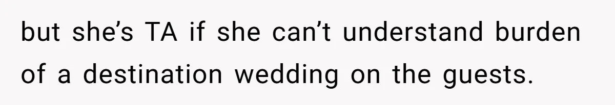 but she’s TA if she can’t understand burden of a destination wedding on the guests.