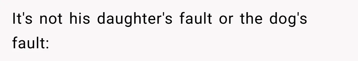 It's not his daughter's fault or the dog's fault: