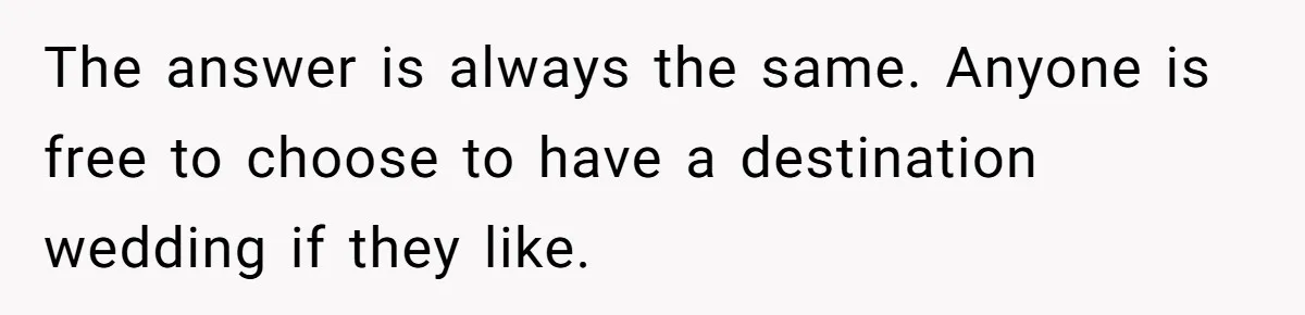 The answer is always the same. Anyone is free to choose to have a destination wedding if they like.