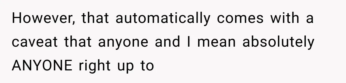 However, that automatically comes with a caveat that anyone and I mean absolutely ANYONE right up to