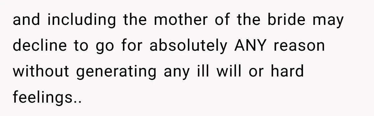 and including the mother of the bride may decline to go for absolutely ANY reason without generating any ill will or hard feelings..