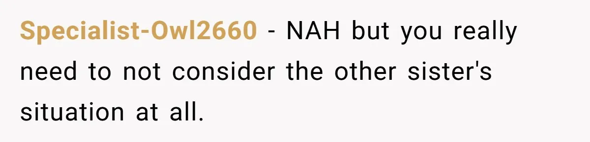 Specialist-Owl2660 − NAH but you really need to not consider the other sister's situation at all.