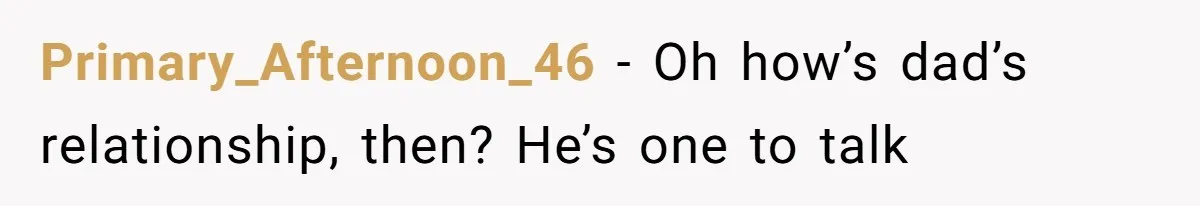 Primary_Afternoon_46 − Oh how’s dad’s relationship, then? He’s one to talk