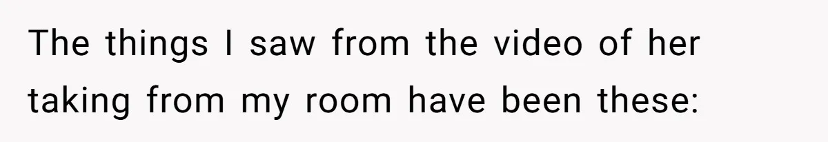 The things I saw from the video of her taking from my room have been these: