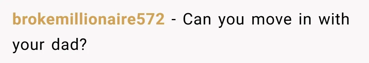 brokemillionaire572 − Can you move in with your dad?