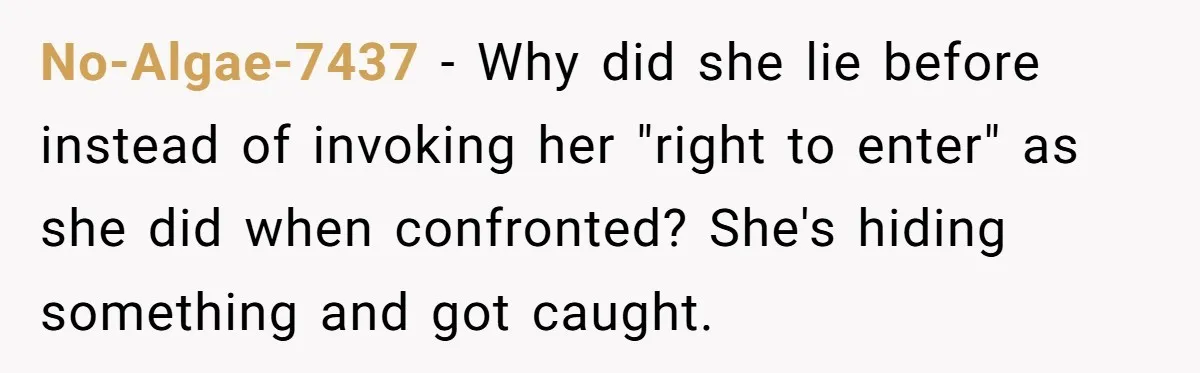 No-Algae-7437 − Why did she lie before instead of invoking her "right to enter" as she did when confronted? She's hiding something and got caught.