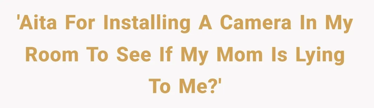 'AITA for installing a camera in my room to see if my mom is lying to me?'