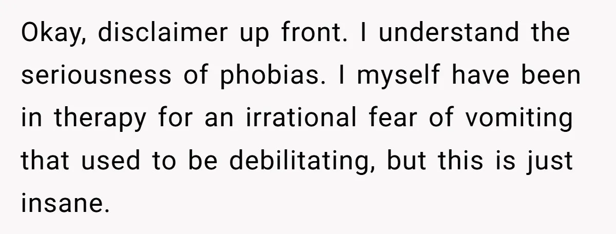 Okay, disclaimer up front. I understand the seriousness of phobias. I myself have been in therapy for an irrational fear of vomiting that used to be debilitating, but this is...