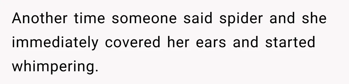 Another time someone said spider and she immediately covered her ears and started whimpering.