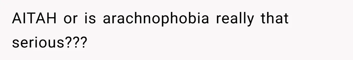AITAH or is arachnophobia really that serious???