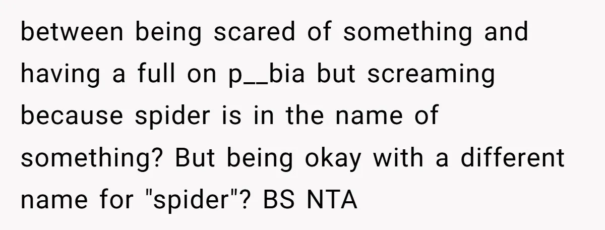 between being scared of something and having a full on p__bia but screaming because spider is in the name of something? But being okay with a different name for "spider"?...
