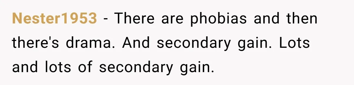Nester1953 − There are phobias and then there's drama. And secondary gain. Lots and lots of secondary gain.