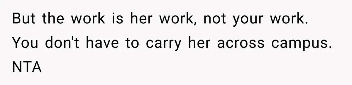 But the work is her work, not your work. You don't have to carry her across campus. NTA