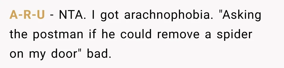 A-R-U − NTA. I got arachnophobia. "Asking the postman if he could remove a spider on my door" bad.